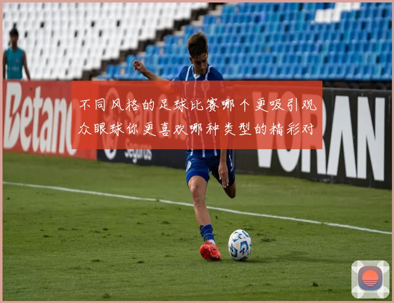 不同风格的足球比赛哪个更吸引观众眼球你更喜欢哪种类型的精彩对决