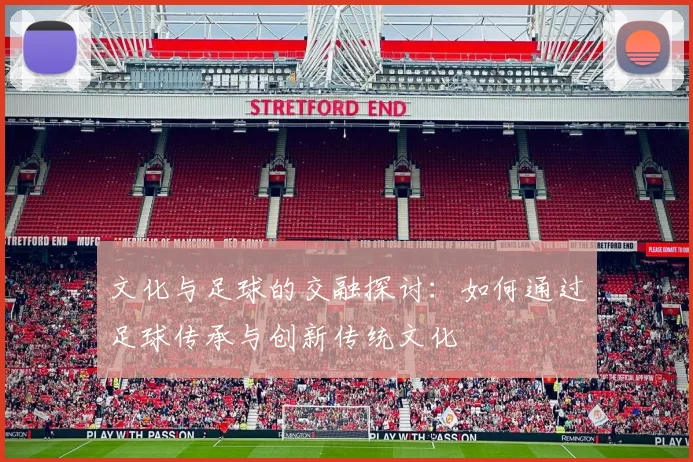 文化与足球的交融探讨：如何通过足球传承与创新传统文化