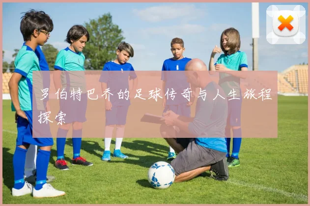罗伯特巴乔的足球传奇与人生旅程探索