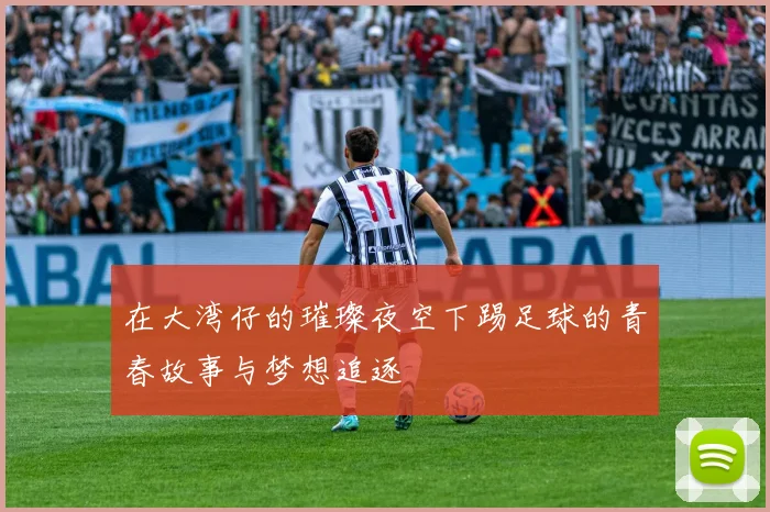 在大湾仔的璀璨夜空下踢足球的青春故事与梦想追逐