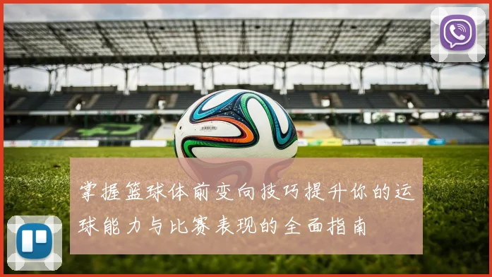 掌握篮球体前变向技巧提升你的运球能力与比赛表现的全面指南