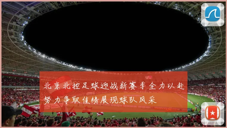 北京北控足球迎战新赛季全力以赴努力争取佳绩展现球队风采