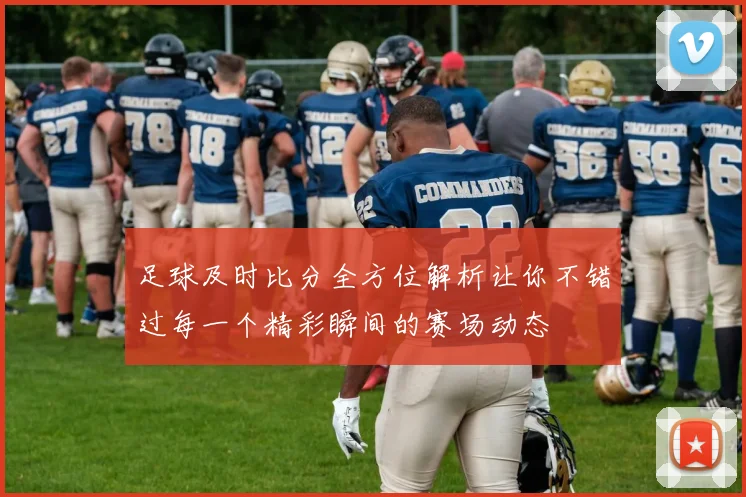 足球及时比分全方位解析让你不错过每一个精彩瞬间的赛场动态
