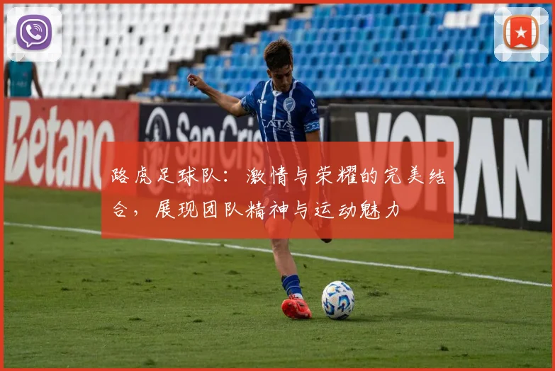 路虎足球队：激情与荣耀的完美结合，展现团队精神与运动魅力