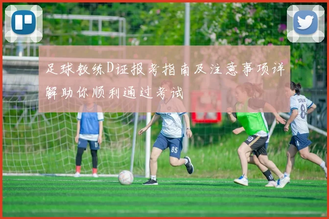 足球教练D证报考指南及注意事项详解助你顺利通过考试