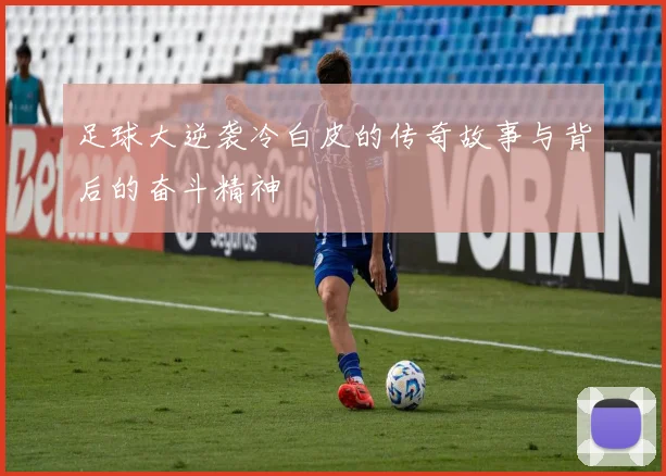 足球大逆袭冷白皮的传奇故事与背后的奋斗精神